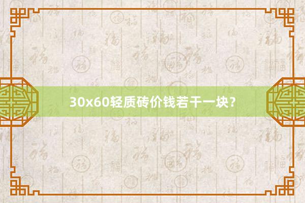 30x60轻质砖价钱若干一块？