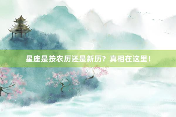 星座是按农历还是新历？真相在这里！